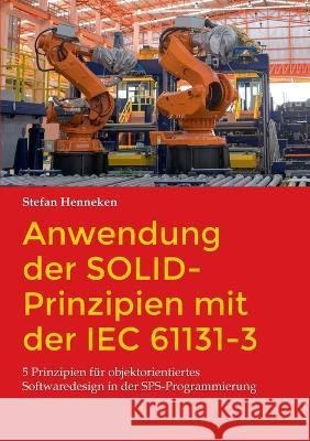 Anwendung der SOLID-Prinzipien mit der IEC 61131-3: 5 Prinzipien f?r objektorientiertes Softwaredesign in der SPS-Programmierung Stefan Henneken 9783734746857 Books on Demand