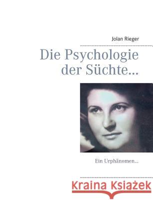 Die Psychologie der Süchte...: Ein Urphänomen... Rieger, Jolan 9783734747281 Books on Demand