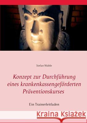 Konzept zur Durchführung eines krankenkassengeförderten Präventionskurses: Ein Trainerleitfaden Wahle, Stefan 9783734747564 Books on Demand