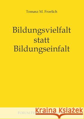 Bildungsvielfalt statt Bildungseinfalt: Bessere Bildung für alle ohne Staat Froelich, Tomasz M. 9783734749292 Books on Demand