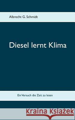 Diesel lernt Klima: Ein Versuch die Zeit zu lesen Albrecht G Schmidt 9783734749513