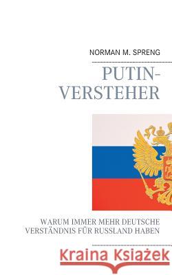 Putin-Versteher: Warum immer mehr Deutsche Verständnis für Russland haben Spreng, Norman M. 9783734750755
