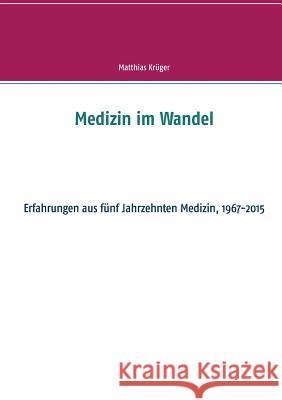 Medizin im Wandel: Erfahrungen aus fünf Jahrzehnten Medizin, 1967-2015 Krüger, Matthias 9783734751585