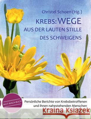 Krebs: Wege aus der lauten Stille des Schweigens: Persönliche Berichte von Krebsbetroffenen und ihnen nahestehenden Menschen Schoen, Christel 9783734753107 Books on Demand