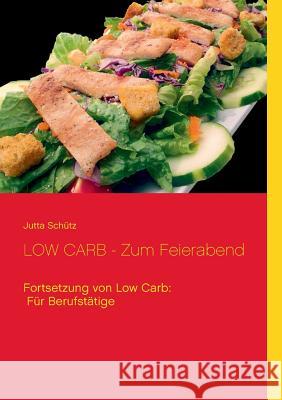 LOW CARB - Zum Feierabend: Fortsetzung von Low Carb: Für Berufstätige Schütz, Jutta 9783734754753 Books on Demand