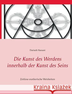 Die Kunst des Werdens innerhalb der Kunst des Seins: Zeitlose esotherische Weisheiten Hassani, Dariush 9783734755613 Books on Demand