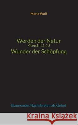 Werden der Natur - Genesis 1,1-2,3 - Wunder der Sch?pfung: Staunendes Nachdenken als Gebet Maria Wolf 9783734755903 Books on Demand