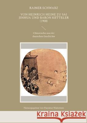 Von Heinrich Heine zu Sai Jinhua und Baron Ketteler (1900): Chinesisches aus der deutschen Geschichte Rainer Schwarz Hartmut Walravens 9783734755934 Books on Demand