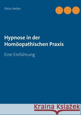 Hypnose in der Homöopathischen Praxis: Eine Einführung Vetter, Petra 9783734755958