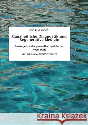 Ganzheitliche Diagnostik und Regenerative Medizin: Auswege aus der gesundheitspolitischen Kostenfalle Roggen, Beat René 9783734757532 Books on Demand