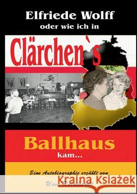 Elfriede Wolff oder wie ich in Clärchen's Ballhaus kam ... Uwe Reinhardt 9783734757969 Books on Demand