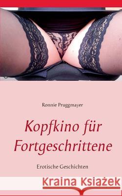 Kopfkino für Fortgeschrittene: Erotische Geschichten Ronnie Pruggmayer 9783734758096