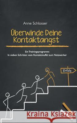 Überwinde Deine Kontaktangst: Ein Trainingsprogramm: In sieben Schritten vom Kontaktmuffel zum Netzwerker Anne Schlosser 9783734759130