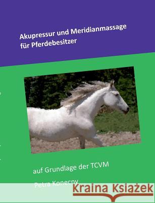 Akupressur und Meridianmassage für Pferdebesitzer: auf Grundlage der TCVM Konecny, Petra 9783734760600