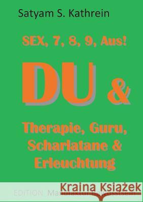 Du & Therapie, Guru, Scharlatane & Erleuchtung: Sex, 7, 8, 9, Aus! Kathrein, Satyam S. 9783734761522