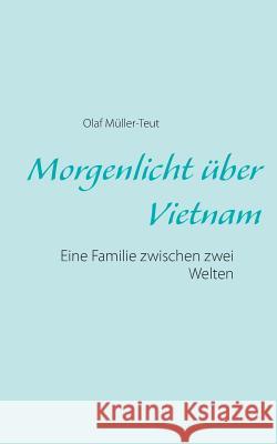 Morgenlicht über Vietnam: Eine Familie zwischen zwei Welten Müller-Teut, Olaf 9783734761805
