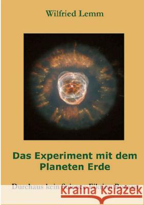 Das Experiment mit dem Planeten Erde: Durchaus kein Science Fiktion Roman Lemm, Wilfried 9783734762246 Books on Demand