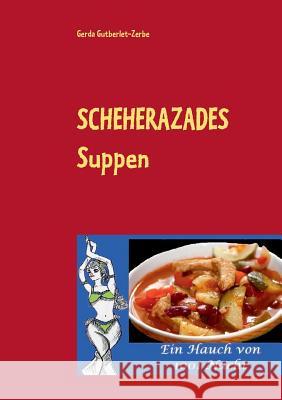 Scheherazades Suppen: Ein Hauch von 1001 Nacht Gerda Gutberlet-Zerbe 9783734763687