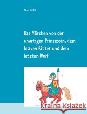 Das Märchen von der unartigen Prinzessin, dem braven Ritter und dem letzten Wolf Rainer Hendess 9783734764127