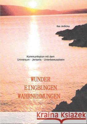 Wunder Eingebungen Wahrnehmungen: Kommunikation mit dem Universum - Jenseits - Unterbewusstsein Ilse Jedlicka 9783734764677 Books on Demand