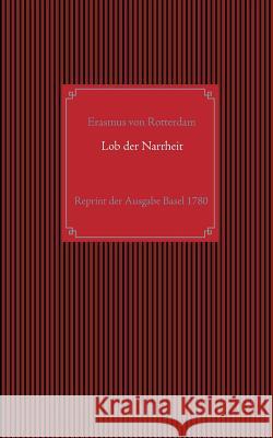 Lob der Narrheit. Reprint der seltenen Ausgabe Basel 1780 mit den Holzschnitten nach Hans Holbein d. J.: aus dem Lateinischen des Erasmus von Rotterda Rotterdam, Erasmus Von 9783734764905