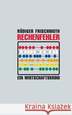 Rechenfehler: Ein Wirtschaftskrimi Frischmuth, Rüdiger 9783734765612 Books on Demand