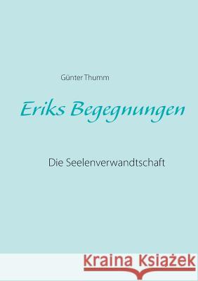Eriks Begegnungen: Die Seelenverwandtschaft Thumm, Günter 9783734768248