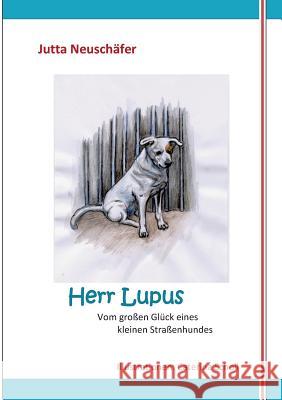 Herr Lupus: Vom großen Glück eines kleinen Straßenhundes Neuschäfer, Jutta 9783734768446 Books on Demand