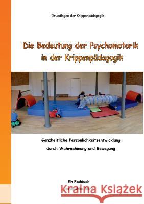 Die Bedeutung der Psychomotorik in der Krippenpädagogik: Ganzheitliche Persönlichkeitsentwicklung durch Wahrnehmung und Bewegung Mank, Mathias 9783734768583
