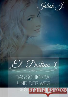 El Destino 3: Das Schicksal und der Weg des Herzens J, Jaliah 9783734770272 Books on Demand
