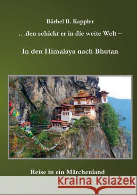 ...den schickt er in die weite Welt - in den Himalaya nach Bhutan: Reise in ein Märchenland Kappler, Bärbel B. 9783734770401 Books on Demand