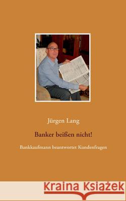 Banker beißen nicht!: Bankkaufmann beantwortet Kundenfragen Lang, Jürgen 9783734772382 Books on Demand