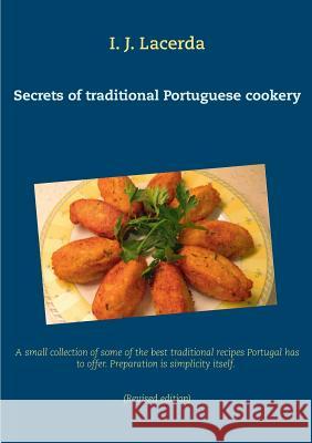 Secrets of traditional Portuguese cookery: A small collection of some of the best traditional recipes Portugal has to offer. Preparation is simplicity Lacerda, I. J. 9783734773211 Books on Demand