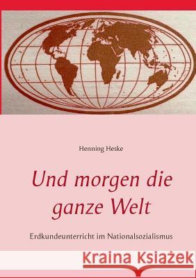 Und morgen die ganze Welt: Erdkundeunterricht im Nationalsozialismus Heske, Henning 9783734773495 Books on Demand