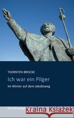 Ich war ein Pilger: Im Winter auf dem Jakobsweg Brocke, Thorsten 9783734777028 Books on Demand