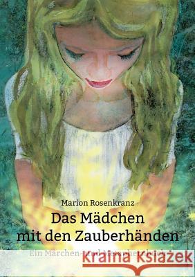 Das Mädchen mit den Zauberhänden: Ein Märchen- und Metaphernbuch Rosenkranz, Marion 9783734778230