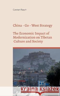 China - Go - West Strategy - Development or Subjugation? - The Economic Impact of Modernization on Tibetan Culture and Society - Carsten Rasch 9783734778742 Books on Demand