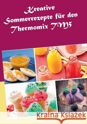 Kreative Sommerrezepte für den Thermomix TM5 Marius Heizfeld 9783734779886 Books on Demand