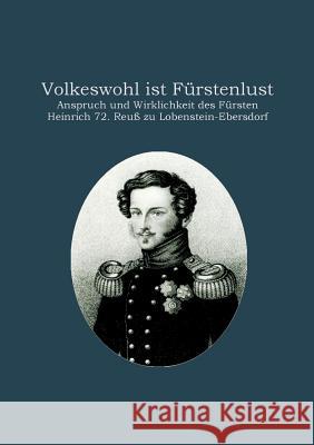 Volkeswohl ist Fürstenlust: Anspruch und Wirklichkeit des Fürsten Heinrich 72. Reuß zu Lobenstein-Ebersdorf Fiedler, Heinz-Dieter 9783734780219