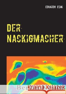 Der Nackigmacher: Berlinkrimi Esmi, Eduardo 9783734782084