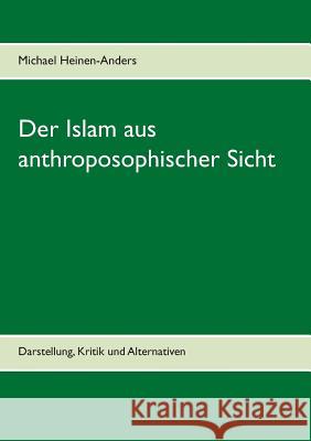 Der Islam aus anthroposophischer Sicht: Darstellung, Kritik und Alternativen Heinen-Anders, Michael 9783734782541