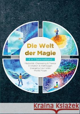 Die Welt der Magie - 4 in 1 Sammelband: Wei?e Magie Medialit?t, Channeling & Trance Divination & Wahrsagen Energetisches Heilen Aja Devi 9783734783142