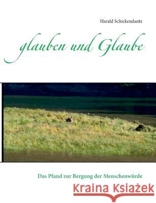 glauben und Glaube: Das Pfand zur Bergung der Menschenwürde Schickendantz, Harald 9783734783227 Books on Demand