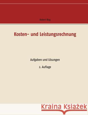 Kosten- und Leistungsrechnung: Aufgaben und Lösungen Rieg, Robert 9783734783494 Books on Demand