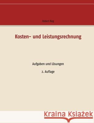 Kosten- und Leistungsrechnung: Aufgaben und Lösungen Rieg, Robert 9783734783494