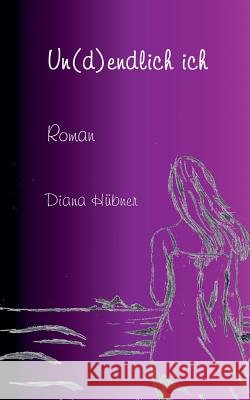 Un(d)endlich ich Diana Hubner 9783734784866