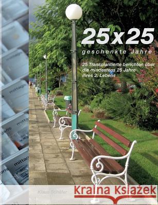 25 x 25 geschenkte Jahre : 25 Transplantierte berichten über die mindestens 25 Jahre ihres 2. Lebens Klaus Schafer 9783734785337 Books on Demand