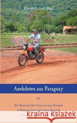 Anekdoten aus Paraguay: Der Mann mit der Leiter, wie man Hochzeit in Paraguay feiert und warum deutsche Mehrfachsteckdosen verboten sind Teicher, Kerstin 9783734785405