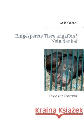 Eingesperrte Tiere angaffen? Nein danke!: Texte zur Zookritik Goldner, Colin 9783734785870