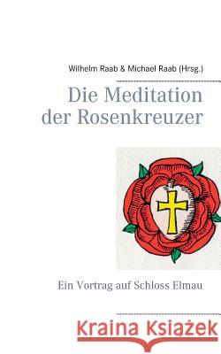 Die Meditation der Rosenkreuzer: Ein Vortrag auf Schloss Elmau Raab, Michael 9783734786020 Books on Demand